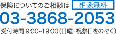 【相談無料】保険についてのご相談は03-3868-2053（受付時間 9:00~19:00 日曜・祝祭日をのぞく）